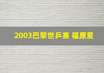 2003巴黎世乒赛 福原爱